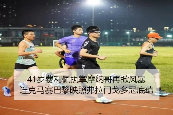 41岁费利佩执掌摩纳哥再掀风暴 连克马赛巴黎映照弗拉门戈多冠底蕴